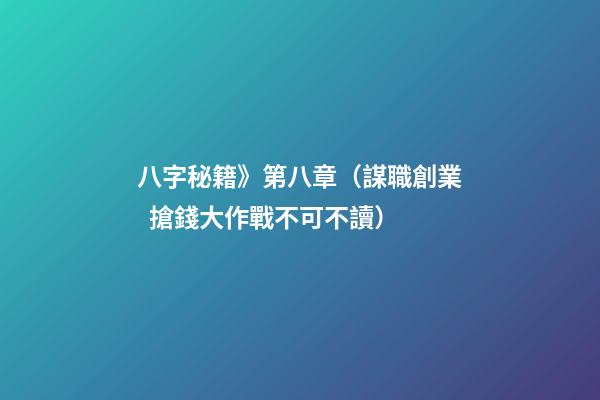 八字秘籍》第八章（謀職創業 / 搶錢大作戰不可不讀）